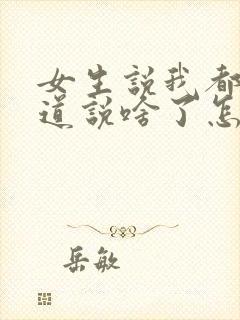 女生说我都不知道说啥了怎么回复