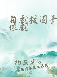 日剧校园青春偶像剧 日剧校园青春偶像剧