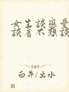 女生谈恋爱谈着谈着不想谈了