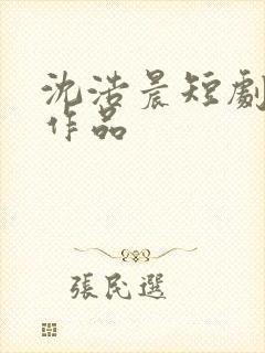 沈浩晨短剧全部作品