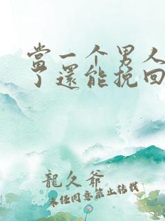 当一个男人死心了还能挽回吗