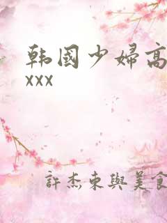 韩国少妇高潮xxxx