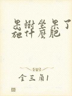 果树坐果了需要施什么肥