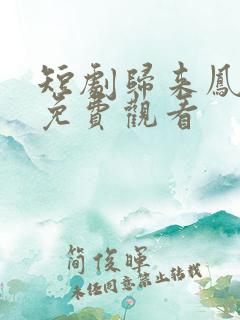 短剧归来凤栖处免费观看