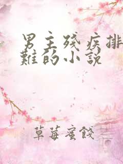 男主残疾排尿困难的小说 男主残疾排尿困难的小说