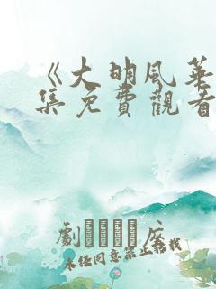 《大明风华》全集免费观看