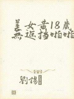 美女黄18岁禁无遮挡啪啪网站