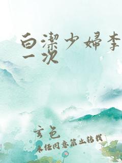 白洁少妇李明第一次