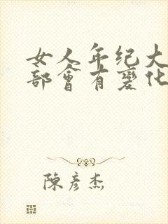 女人年纪大了阴部会有变化吗 女人年纪大了阴部会有变化吗