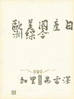 欧美国产日韩亚洲综合