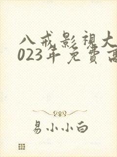 八戒影视大全2023年免费高清版