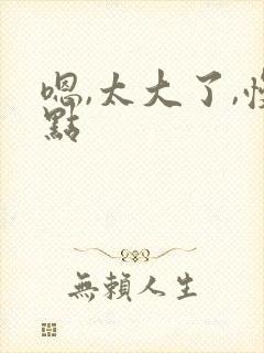 嗯,太大了,慢点