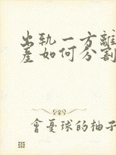 出轨一方离婚财产如何分割
