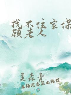 找不住家保姆照顾老人