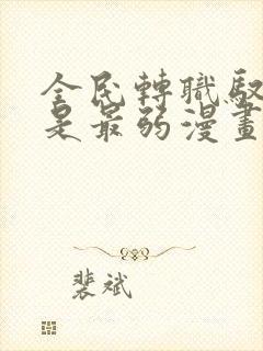 全民转职驭龙师是最弱漫画