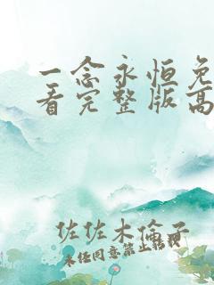 一念永恒免费观看完整版高清 一念永恒免费观看完整版高清