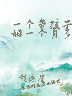 一个带孩子的保姆一个月多少钱