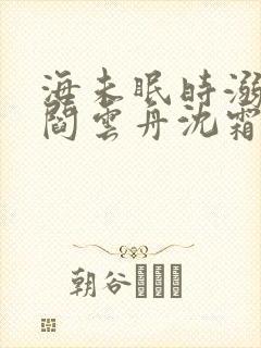 海未眠时溺旧梦阎云舟沈霜眠在线阅读