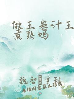 做玉米汁玉米要煮熟吗