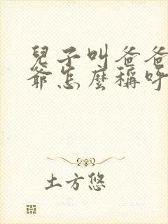 儿子叫爸爸的爷爷怎么称呼