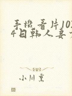手机看片1024日韩人妻少妇