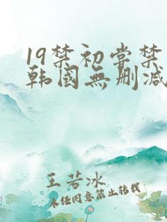 19禁初尝禁果韩国无删减在线观看