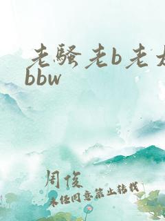 老骚老b老太太bbw 老骚老b老太太bbw