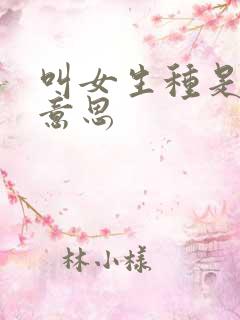 叫女生种是什么意思