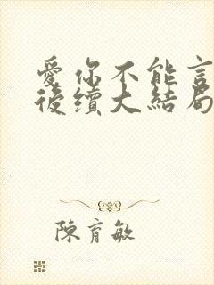 爱你不能言短剧后续大结局
