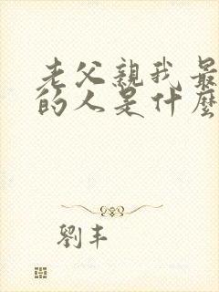 老父亲我最疼爱的人是什么歌