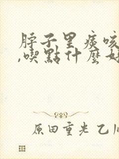 脖子里痰咳不出,吃点什么好