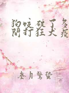 狗咬破了多长时间打狂犬疫苗