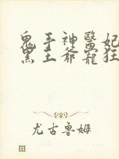 鬼手神医妃:腹黑王爷宠狂妻 鬼手神医妃:腹黑王爷宠狂妻
