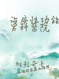 治疗性功能好的男科医院