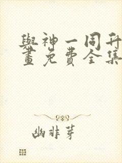 与神一同升级漫画免费全集下拉式