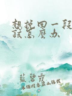想挽回一段感情该怎么办
