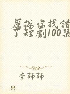 厉总你找错夫人了短剧100集 厉总你找错夫人了短剧100集