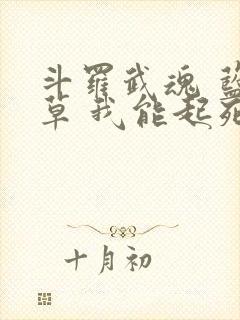 斗罗武魂 蓝银草 我能起死回生 斗罗武魂 蓝银草 我能起死回生