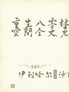重生八零林区有空间全文免费阅读