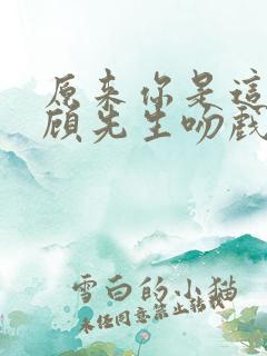 原来你是这样的顾先生吻戏