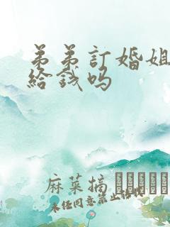 弟弟订婚姐姐要给钱吗