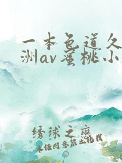 一本色道久久亚洲av蜜桃小说