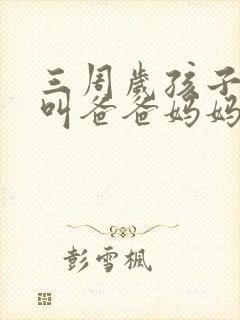 三周岁孩子只会叫爸爸妈妈正常吗