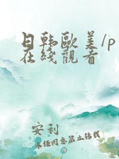 日韩欧美/p片在线观看