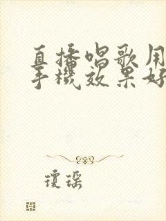 直播唱歌用什么手机效果好用 直播唱歌用什么手机效果好用