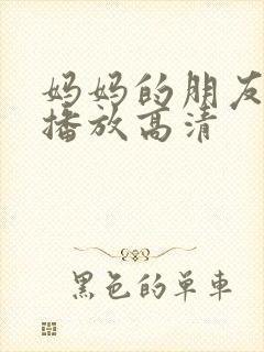 妈妈的朋友在线播放高清