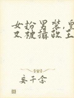 女扮男装,皇上又被摄政王亲哭啦
