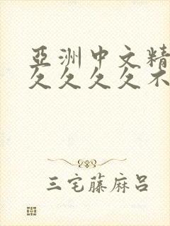 亚洲中文精品久久久久久不卡