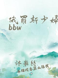 俄罗斯少妇极品bbw