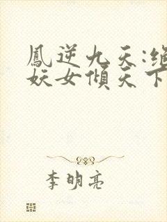 凤逆九天:绝世妖女倾天下txt全本